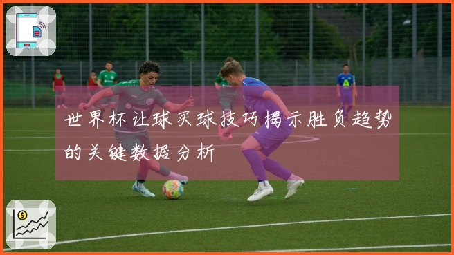 世界杯让球买球技巧揭示胜负趋势的关键数据分析