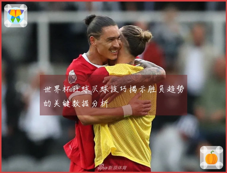 世界杯让球买球技巧揭示胜负趋势的关键数据分析