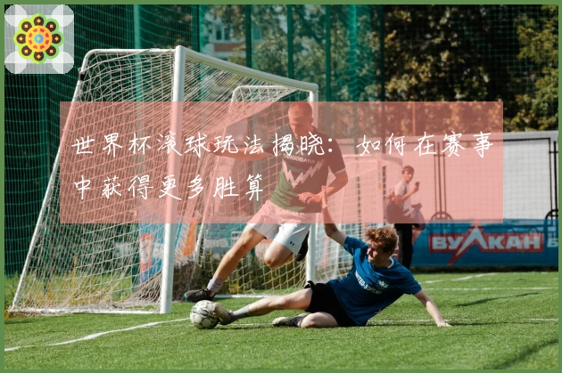 世界杯滚球玩法揭晓：如何在赛事中获得更多胜算
