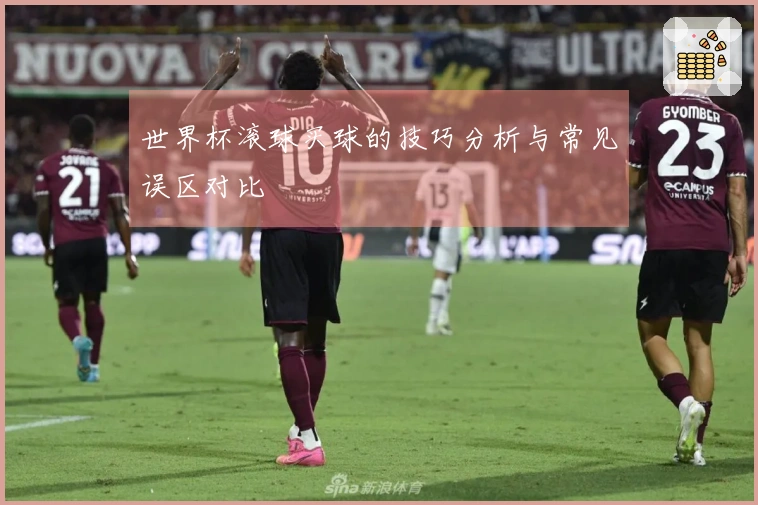 世界杯滚球买球的技巧分析与常见误区对比