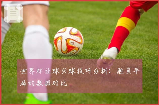 世界杯让球买球技巧分析：胜负平局的数据对比