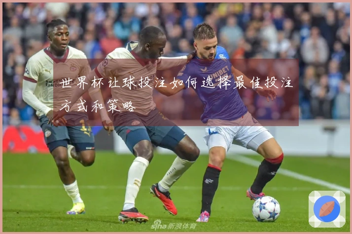 世界杯让球投注如何选择最佳投注方式和策略
